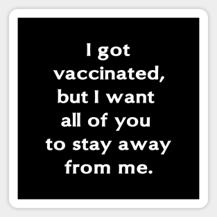 I got vaccinated, but I want all of you to stay away from me. Magnet